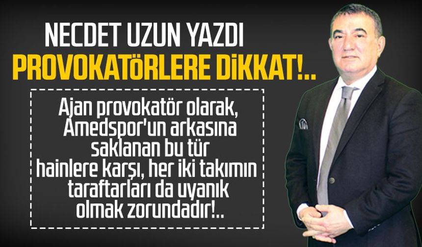 Necdet Uzun yazdı: Provokatörlere dikkat!..