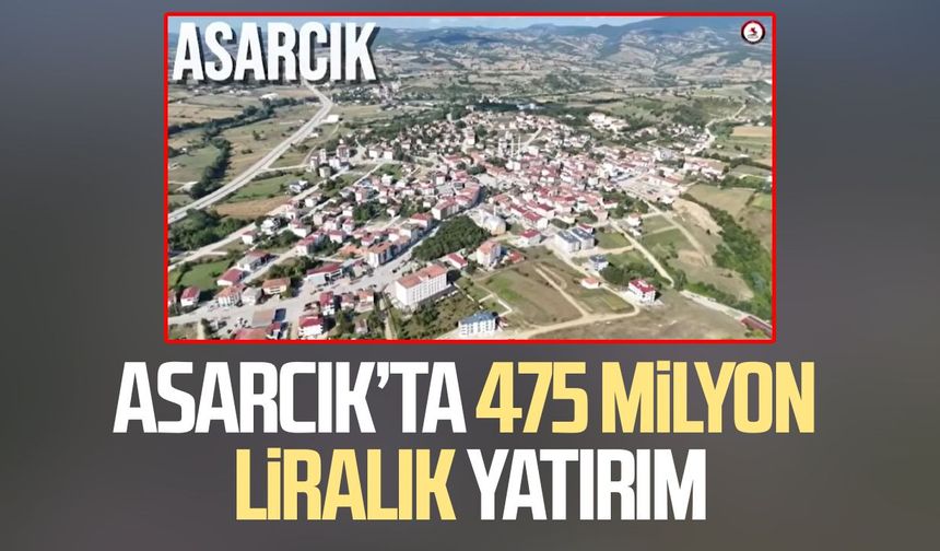 Asarcık’ta 475 milyon liralık yatırım