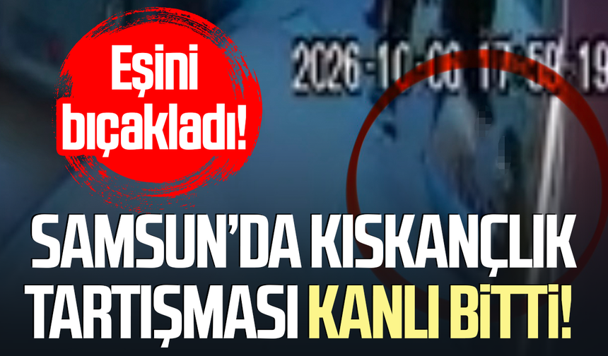 Samsun’da kıskançlık tartışması kanlı bitti! Eşini bıçakladı