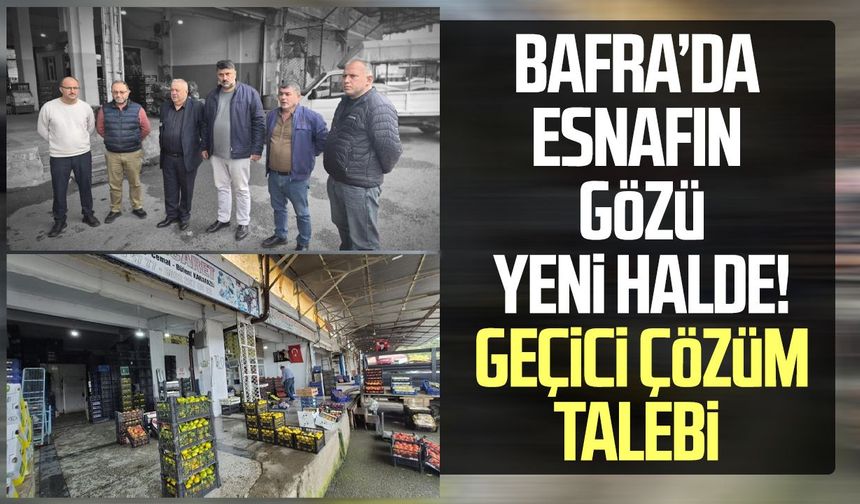 Bafra’da esnafın gözü yeni halde! Geçici çözüm talebi
