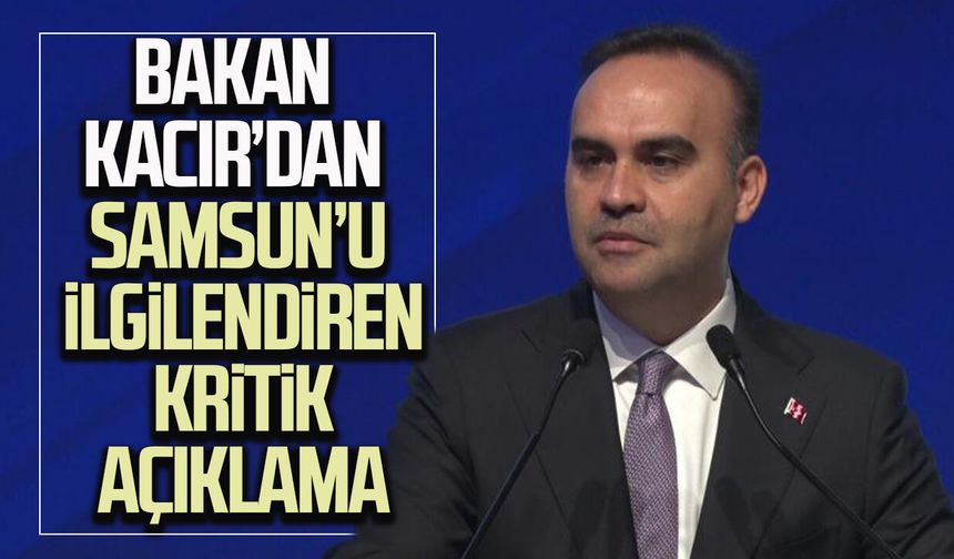 Bakan Kacır’dan Samsun’u ilgilendiren kritik açıklama