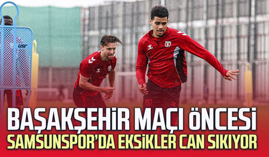Başakşehir maçı öncesi Samsunspor’da eksikler can sıkıyor