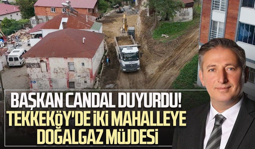 Başkan Mustafa Candal duyurdu! Tekkeköy'de iki mahalleye doğalgaz müjdesi