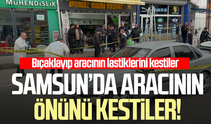 Samsun’da aracının önünü kestiler, sürücüyü yaraladılar!