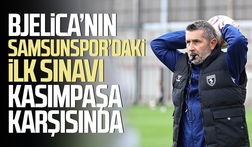 Nenad Bjelica’nın Samsunspor’daki ilk sınavı Kasımpaşa karşısında