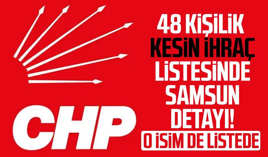 CHP'de Samsun'dan o isim için kesin ihraç kararı!