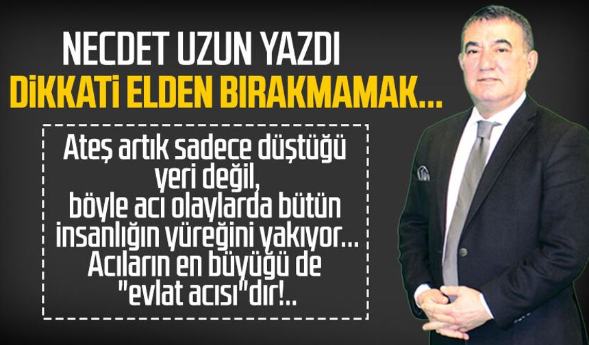 Necdet Uzun yazdı: Dikkati elden bırakmamak...