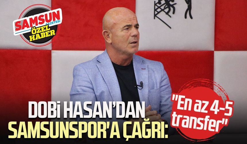Dobi Hasan’dan Samsunspor'a çağrı: "En az 4-5 transfer"