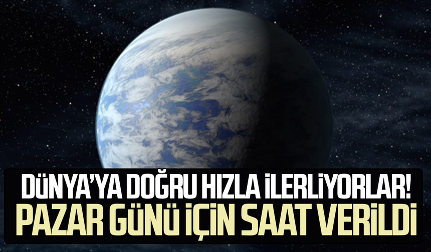 Dünya’ya doğru hızla ilerliyorlar! Pazar günü için saat verildi