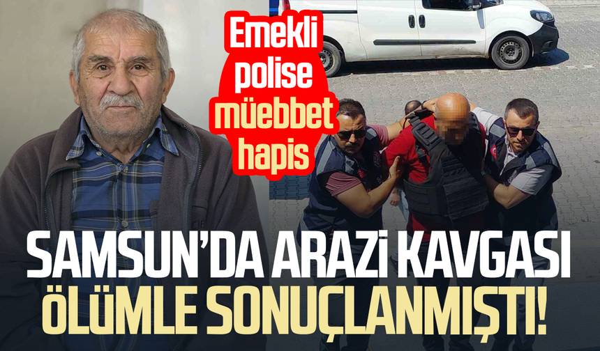 Samsun’da arazi kavgası ölümle bitmişti! Emekli polise müebbet hapis