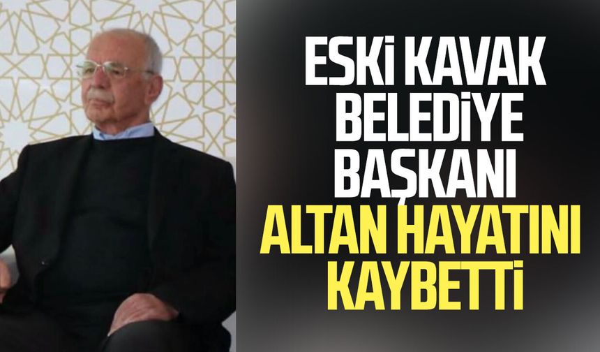 Eski Kavak Belediye Başkanı Ahmet Altan hayatını kaybetti