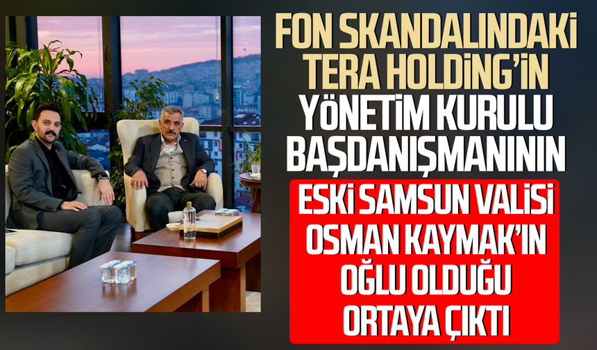 Tera Holding’in başdanışmanı eski Samsun Valisi Osman Kaymak'ın oğlu çıktı