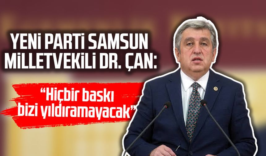 YENİ Parti Samsun Milletvekili Dr.Murat Çan: “Hiçbir baskı bizi yıldıramayacak”