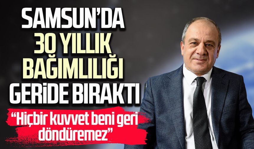 Samsun’da 30 yıllık bağımlılığı geride bıraktı