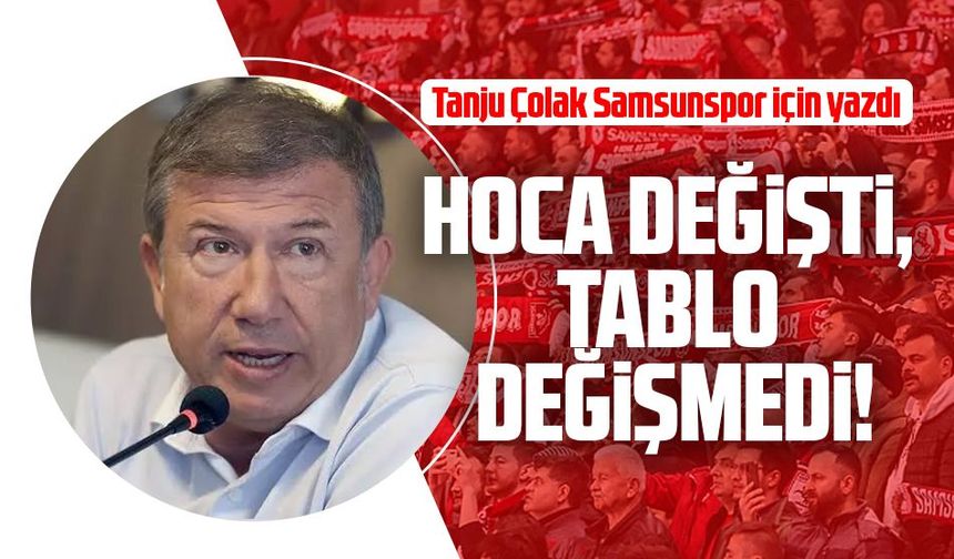 Tanju Çolak Samsunpor için yazdı: Hoca değişti, tablo değişmedi!