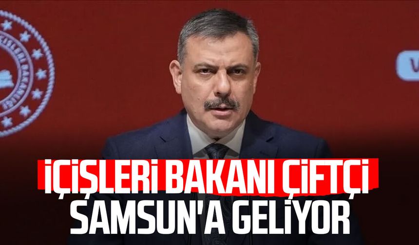 İçişleri Bakanı Mustafa Çiftçi yarın Samsun’da