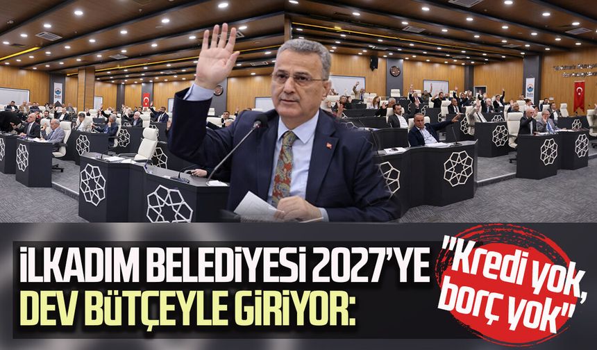 İlkadım Belediyesi 2027’ye dev bütçeyle giriyor: "Kredi yok, borç yok"