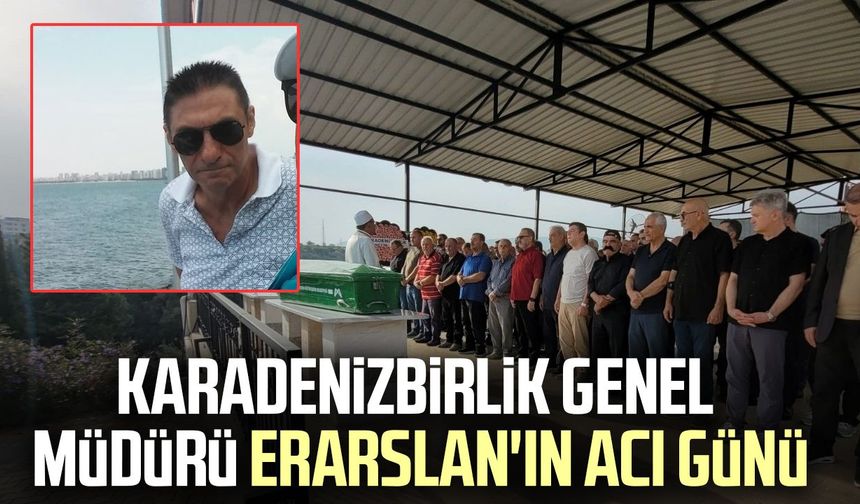 KARADENİZBİRLİK Genel Müdürü Ünal Erarslan'ın acı günü
