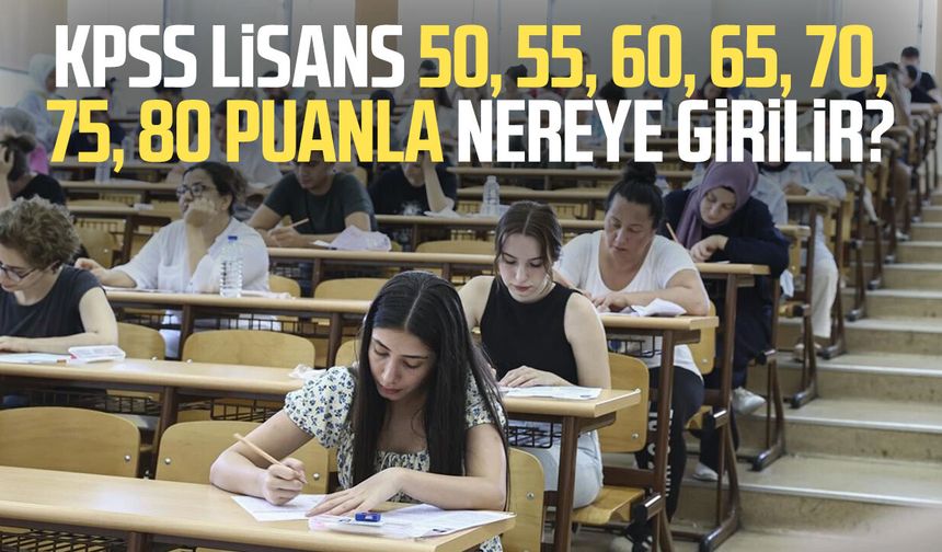 KPSS Lisans 50, 55, 60, 65, 70, 75, 80 puanla nereye girilir?