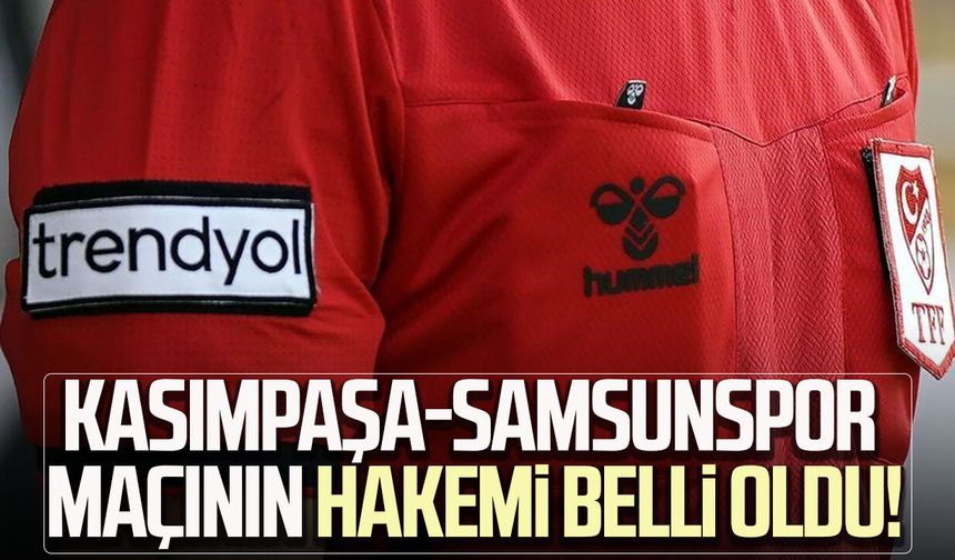 Kasımpaşa-Samsunspor maçının hakemi belli oldu! Deplasmanda düdük onda