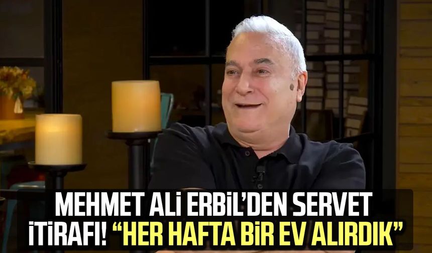 Mehmet Ali Erbil’den servet itirafı! “Her hafta bir ev alırdık”