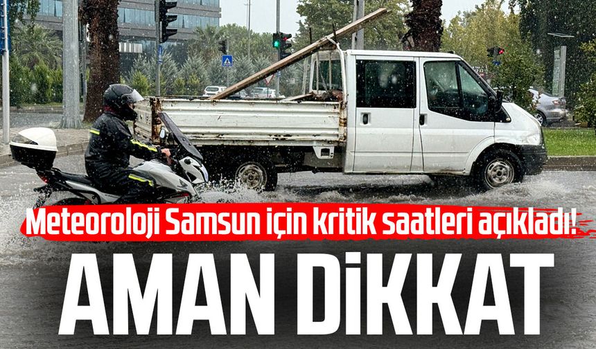 Meteoroloji Samsun için kritik saatleri açıkladı! Aman dikkat