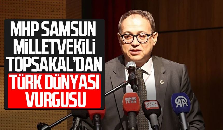 MHP Samsun Milletvekili İlyas Topsakal’dan Türk dünyası vurgusu
