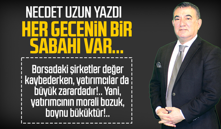 Necdet Uzun yazdı: Her gecenin bir sabahı var...