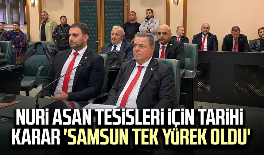 Nuri Asan Tesisleri için tarihi karar 'Samsun tek yürek oldu'