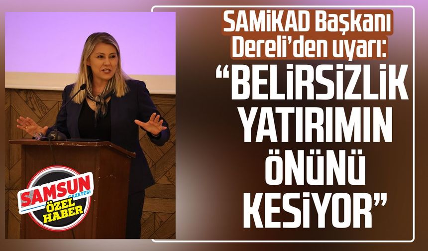 SAMİKAD Başkanı Şehnaz Dereli’den uyarı: “Belirsizlik yatırımın önünü kesiyor”