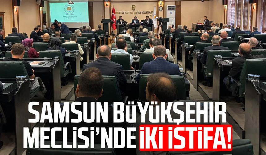 Samsun Büyükşehir Meclisi’nde iki istifa
