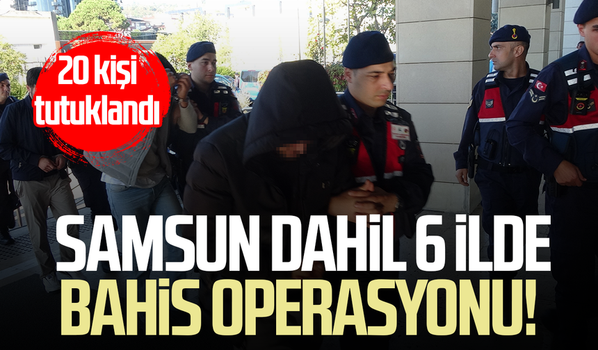 Samsun dahil 6 ilde bahis operasyonu! 20 kişi tutuklandı