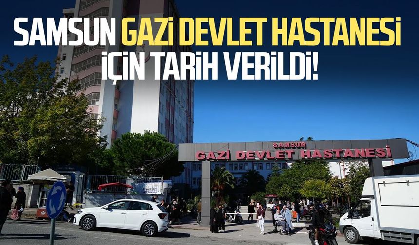 Samsun Gazi Devlet Hastanesi için tarih verildi!