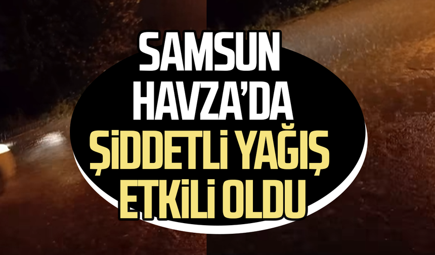 Samsun Havza’da şiddetli yağış etkili oldu