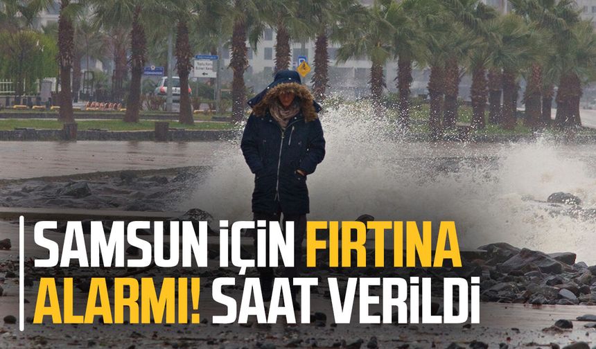 Samsun için fırtına alarmı! Saat verildi