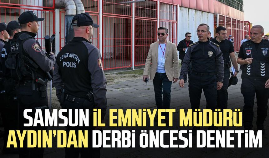 Samsun İl Emniyet Müdürü Faruk Aydın’dan derbi öncesi denetim