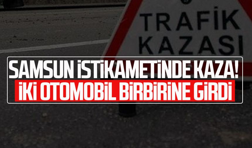 Samsun istikametinde kaza! İki otomobil birbirine girdi