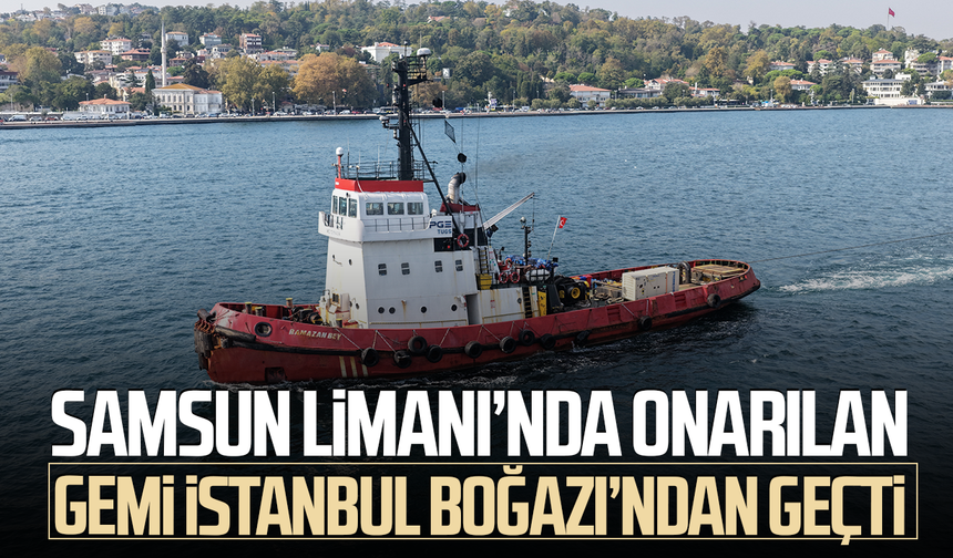 Samsun Limanı’nda onarılmıştı! Vurulan gemiler Boğaz’dan geçti