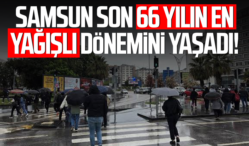Samsun son 66 yılın en yağışlı dönemini yaşadı!