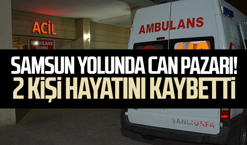 Samsun yolunda can pazarı! 2 kişi hayatını kaybetti