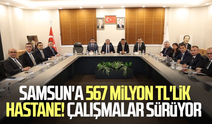 Samsun'a 567 milyon TL'lik hastane! Çalışmalar sürüyor