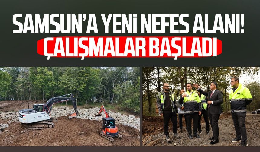 Samsun’a yeni nefes alanı! Çalışmalar başladı