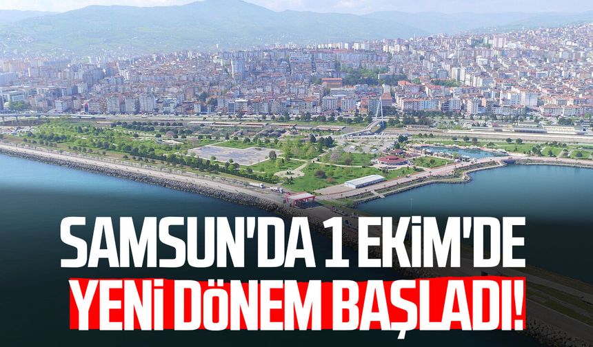 Samsun'da 1 Ekim'de yeni dönem başladı!