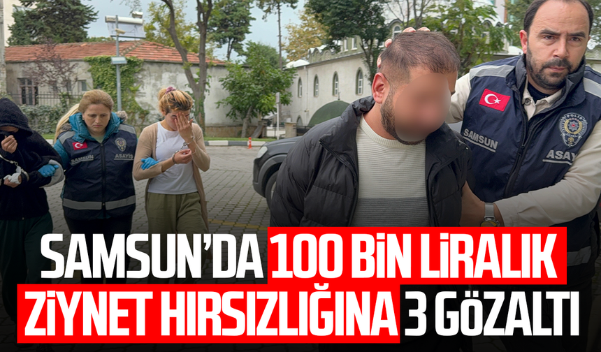Samsun’da 100 bin liralık ziynet hırsızlığına 3 gözaltı