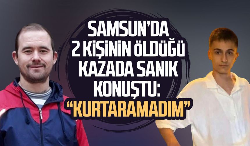 Samsun’da 2 kişinin öldüğü kazada sürücü hakim karşısına çıktı