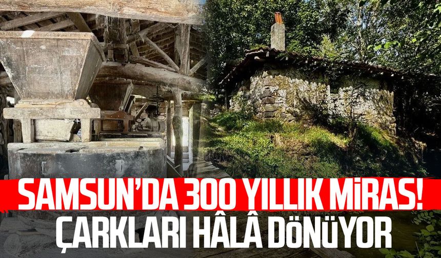 Samsun’da 300 yıllık miras! Çarkları hâlâ dönüyor
