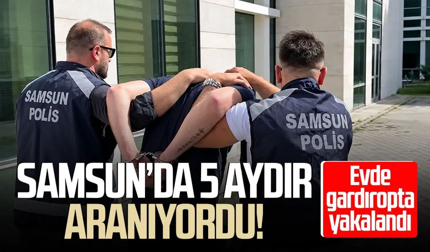 Samsun’da 5 aydır aranıyordu! Gardıropta yakalandı