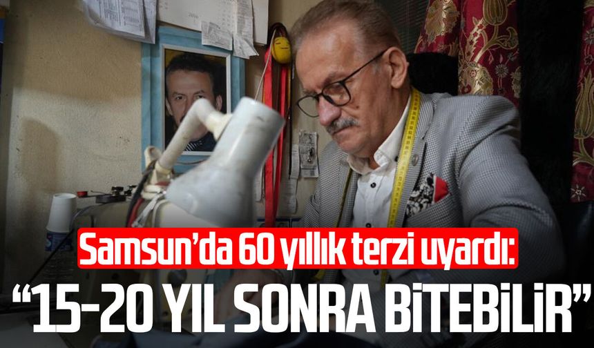 Samsun’da 60 yıllık terzi uyardı: “15-20 yıl sonra bitebilir”