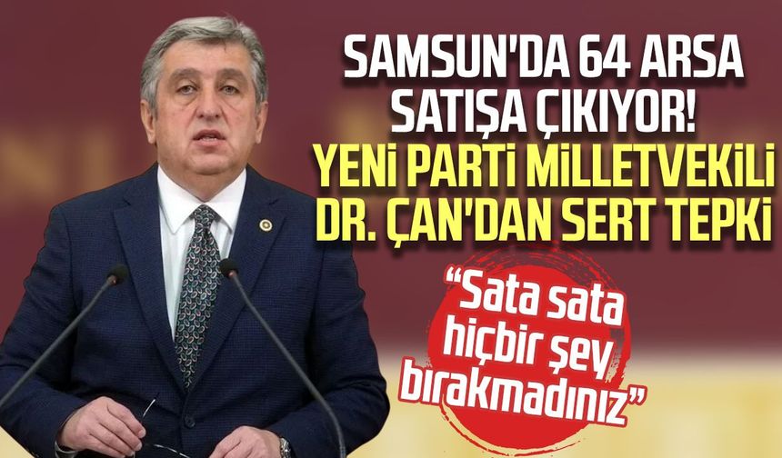 Samsun'da 64 arsa satışa çıkıyor! Milletvekili Dr. Murat Çan'dan sert tepki