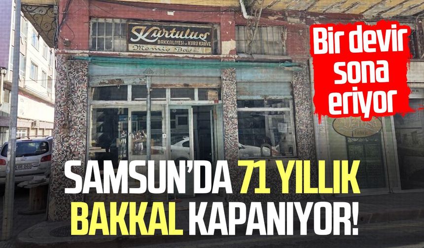 Samsun’da 71 yıllık bakkal kapanıyor! Bir devir sona eriyor